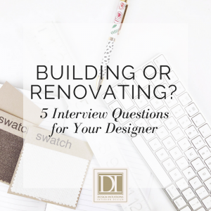 Building or Renovating? 5 Interview Questions for Your Designer